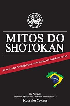 Mitos do Shotokan: As Repostas Proibidas para os Mistérios do Karatê Shotokan, do autor Kousaku Yokota