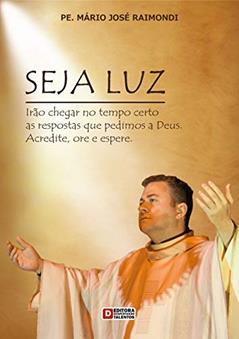 SEJA LUZ: Irão chegar no tempo certo as repostas que pedimos a Deus. Acredite, ore e espere., do autor MARIO JOSE RAIMONDI