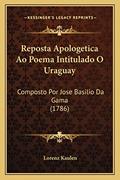 Ler Reposta Apologetica Ao Poema Intitulado O Uraguay: Composto Por Jose Basilio Da Gama (1786), do autor Lorenz Kaulen Ler Reposta Apologetica Ao Poema Intitulado O Uraguay: Composto Por Jose Basilio Da Gama (1786), do autor Lorenz Kaulen