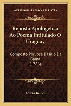 Reposta Apologetica Ao Poema Intitulado O Uraguay: Composto Por Jose Basilio Da Gama (1786), do autor Lorenz Kaulen