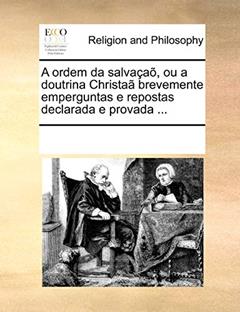 A Ordem Da Salva a , Ou a Doutrina Christa Brevemente Emperguntas E Repostas Declarada E Provada ..., do autor Multiple Contributors