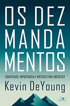 Os dez mandamentos: Significado, importância e motivos para obedecer, do autor Kevin DeYoung
