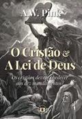 Ler O Cristão & a Lei de Deus: Os cristãos devem obedecer aos dez mandamentos?, do autor A.W. Pink
