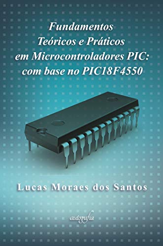 Ler Fundamentos teóricos e práticos em microcontroladores PIC: com base no PIC18F4550, do autor Lucas Moraes dos Santos