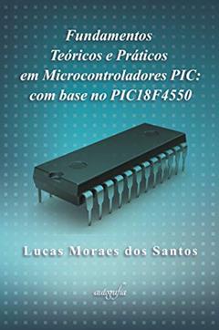 Fundamentos teóricos e práticos em microcontroladores PIC: com base no PIC18F4550, do autor Lucas Moraes dos Santos