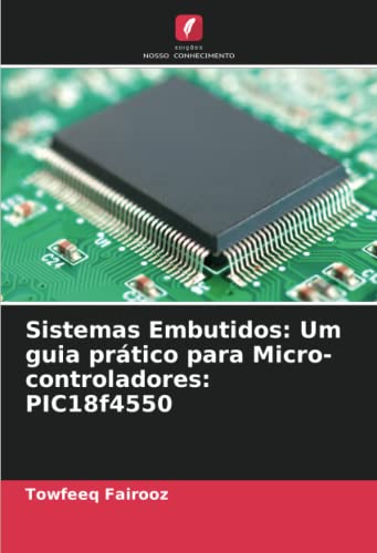 Ler Sistemas Embutidos: Um guia prático para Micro-controladores: PIC18f4550 (Portuguese Edition), do autor Towfeeq Fairooz