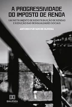 A progressividade do Imposto de Renda: um instrumento de redistribuição de rendas e redução das desigualdades sociais, do autor Antonio Furtado de Oliveira