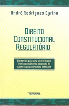 Direito Constitucional Regulatório: Elementos Para uma Interpretação Institucionalmente Adequada da Constituição Econômica Brasileira, do autor André Rodrigues Cyrino