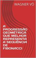 Ler A PROGRESSÃO GEOMÉTRICA QUE MELHOR REPRESENTA A SEQUÊNCIA DE FIBONACCI, do autor WAGNER VÓ