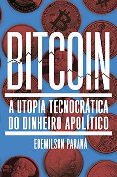 Bitcoin: A utopia tecnocrática do dinheiro apolítico, do autor Edemilson Paraná