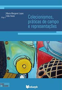 Colecionismos, práticas de campo e representações, do autor Maria Margaret Lopes; Alda Heizer
