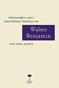 Ler Colecionador, arte e materialismo histórico em Walter Benjamin, do autor João Lopes Rampim Ler Colecionador, arte e materialismo histórico em Walter Benjamin, do autor João Lopes Rampim
