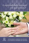 Ler A Espiritualidade Conjugal em que Consiste, do autor Esther Brito Moreira de AzevedoLuiz Marcello Moreira de Azevedo