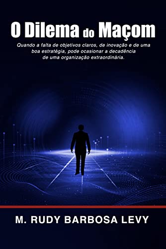 Ler O Dilema do Maçom: Quando a falta de objetivos claros, de inovação e de uma boa estratégia, pode ocasionar a decadência de uma organização extraordinária., do autor M. Rudy Barbosa Levy