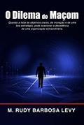 Ler O Dilema do Maçom: Quando a falta de objetivos claros, de inovação e de uma boa estratégia, pode ocasionar a decadência de uma organização extraordinária., do autor M. Rudy Barbosa Levy Ler O Dilema do Maçom: Quando a falta de objetivos claros, de inovação e de uma boa estratégia, pode ocasionar a decadência de uma organização extraordinária., do autor M. Rudy Barbosa Levy