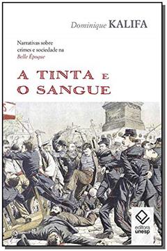 A tinta e o sangue: Narrativas sobre crimes e sociedade na Belle Époque, do autor Dominique Kalifa