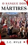 Ler O Sangue dos Mártires, do autor J.C. Ryle