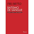 Ler Batismo de sangue: Guerrilha e morte de Carlos Marighella, do autor Frei Betto Ler Batismo de sangue: Guerrilha e morte de Carlos Marighella, do autor Frei Betto