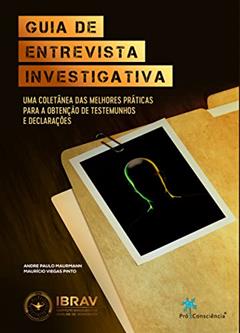 Guia de Entrevista Investigativa: uma Coletânea das Melhores Práticas Para a Obtenção de Testemunhos e Declarações, do autor Andre Paulo Maurmann; Maurício Viegas Pinto