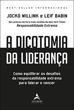 A Dicotomia da Liderança: Como Equilibrar os Desafios da Responsabilidade Extrema Para Liderar e Vencer, do autor Jocko Willink; Leif Babin