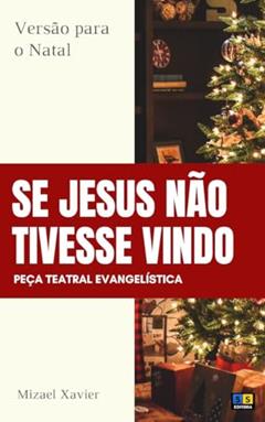 PEÇA TEATRAL SE JESUS NÃO TIVESSE VINDO: Versão para o Natal, do autor Mizael Xavier