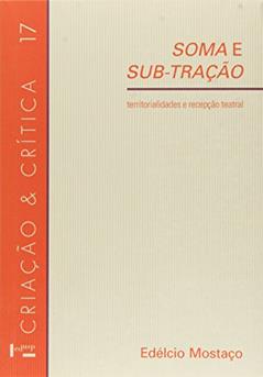 Soma e Sub-Tração. Territorialidade e Recepção Teatral - Volume 17. Coleção Criação e Crítica, do autor Edélcio Mostaço