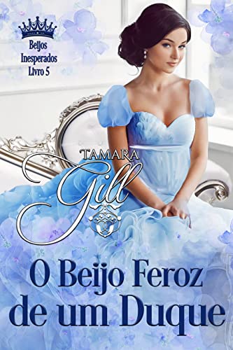 Ler O Beijo Feroz de um Duque (Beijos Inesperados Livro 5), do autor Tamara Gill