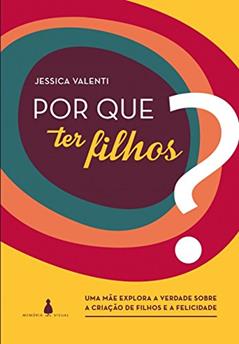 Por que ter Filhos?: uma Mãe Explora a Verdade Sobre a Criação de Filhos e a Felicidade, do autor Jessica Valenti