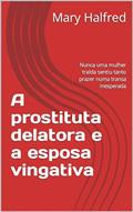 Ler A prostituta delatora e a esposa vingativa: Nunca uma mulher traída sentiu tanto prazer numa transa inesperada, do autor Mary Hafred
