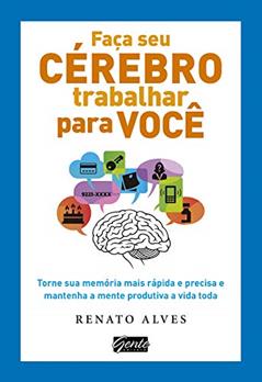 Faça seu cérebro trabalhar para você, do autor Renato Alves