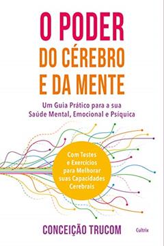O Poder do Cérebro e da Mente: Um guia prático para sua saúde mental, psíquica e emocional. Com testes e exercícios para melhorar sua capacidade cerebral., do autor Conceição Trucom