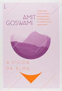 A Física da Alma: A Explicação Científica para a Reencarnação, a Imortalidade e as Experiências de Quase Morte, do autor Amit Goswami
