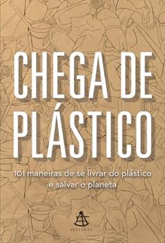 Chega de plástico: 101 maneiras de se livrar do plástico e salvar o mundo, do autor Vários