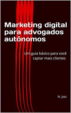 Marketing Digital para Advogados Autônomos: Um guia básico para você captar mais clientes - Edição 1, do autor N. Jost