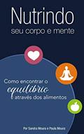 Ler Nutrindo o seu corpo e mente: Como encontrar o equilíbrio através dos alimentos, do autor Sandra Maria Pinto Moura Andrade; Paula Moura