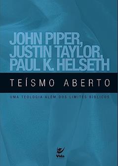 Teísmo Aberto: uma Teologia Além dos Limites Bíblicos, do autor John Piper; Justin Taylor; paul K. Helseth