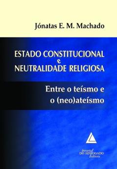 Estado Constitucional E Neutralidade Religiosa; Entre o Teísmo e o (Neo)ateísmo, do autor Jónatas Eduardo Mendes Machado