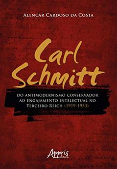 Carl schmitt do antimodernismo conservador ao engajamento intelectual no terceiro reich (1919-1933), do autor Lencar Cardoso Da Costa
