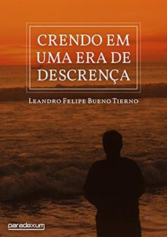Crendo em uma era de descrença, do autor Leandro Felipe Bueno Tierno
