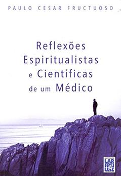 Reflexões Espiritualistas e Científicas de Um Médico, do autor Paulo Cezar Fructuoso