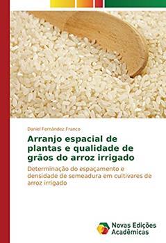 Arranjo espacial de plantas e qualidade de grãos do arroz irrigado: Determinação do espaçamento e densidade de semeadura em cultivares de arroz irrigado, do autor Daniel Fernández Franco