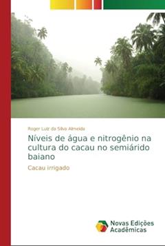 Níveis de água e nitrogênio na cultura do cacau no semiárido baiano: Cacau irrigado, do autor Roger Luiz da Silva Almeida