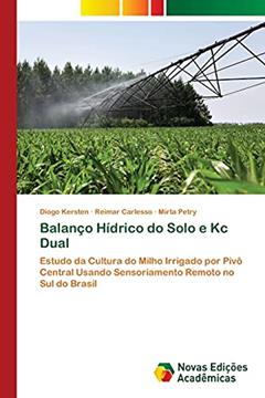 Balanço Hídrico do Solo e Kc Dual: Estudo da Cultura do Milho Irrigado por Pivô Central Usando Sensoriamento Remoto no Sul do Brasil, do autor Diogo Kersten; Reimar Carlesso; Mirta Petry