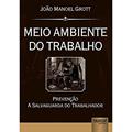 Ler Meio Ambiente do Trabalho - Prevenção a Salvaguarda do Trabalhador, do autor João Manoel Grott Ler Meio Ambiente do Trabalho - Prevenção a Salvaguarda do Trabalhador, do autor João Manoel Grott
