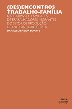 (Des)encontros trabalho-família: narrativas de familiares de trabalhadores migrantes do setor de produção de energia hidrelétrica, do autor Daniele Almeida Duarte
