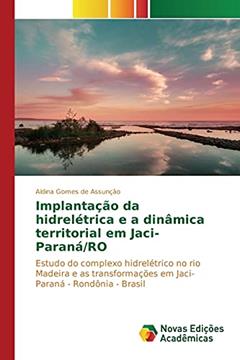 Implantação da hidrelétrica e a dinâmica territorial em Jaci-Paraná/RO: Estudo do complexo hidrelétrico no rio Madeira e as transformações em Jaci-Paraná - Rondônia - Brasil, do autor Gomes de Assunção Aldina