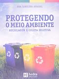 Ler Protegendo o Meio Ambiente. Reciclagem e Coleta Seletiva, do autor Ana Carolina Amaral Ler Protegendo o Meio Ambiente. Reciclagem e Coleta Seletiva, do autor Ana Carolina Amaral