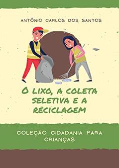 O lixo, a coleta seletiva e a reciclagem (Coleção Cidadania para Crianças Livro 6), do autor Antônio Carlos dos Santos