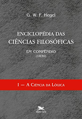 Ler Enciclopédia das ciências filosóficas em compêndio (1830) - Vol. I: Volume I - A ciência da lógica, do autor G. W. F. Hegel Ler Enciclopédia das ciências filosóficas em compêndio (1830) - Vol. I: Volume I - A ciência da lógica, do autor G. W. F. Hegel