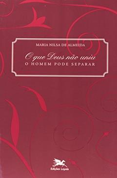 O que Deus não uniu, o homem pode separar: Casais católicos diante do processo de nulidade matrimonial, do autor Maria Nilsa de Almeida